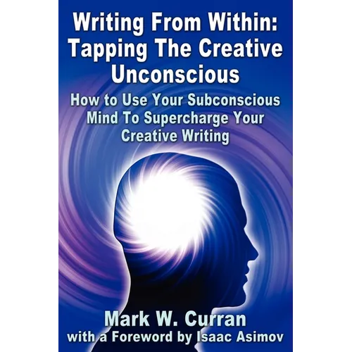 Writing From Within: Tapping The Creative Unconscious: How to Use Your Subconscious Mind To Supercharge Your Creative Writing - Paperback
