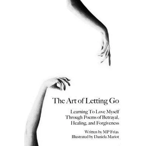 The Art of Letting Go: Learning To Love Myself Through Poems of Betrayal, Healing, and Forgiveness. - Paperback