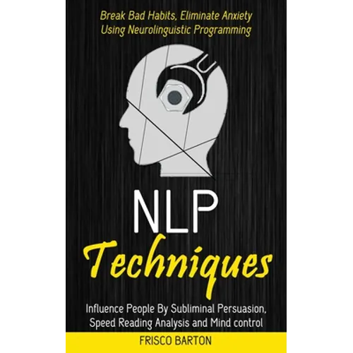 Nlp Techniques: Influence People By Subliminal Persuasion, Speed Reading Analysis and Mind control (Break Bad Habits, Eliminate Anxiet - Paperback