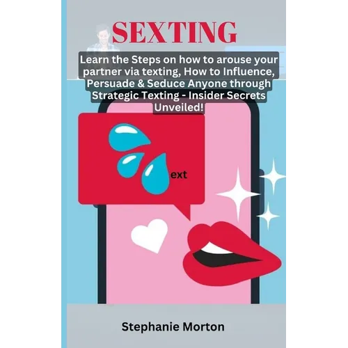 Sexting: Learn the Steps on how to arouse your partner via texting, How to Influence, Persuade & Seduce Anyone through Strategi - Paperback
