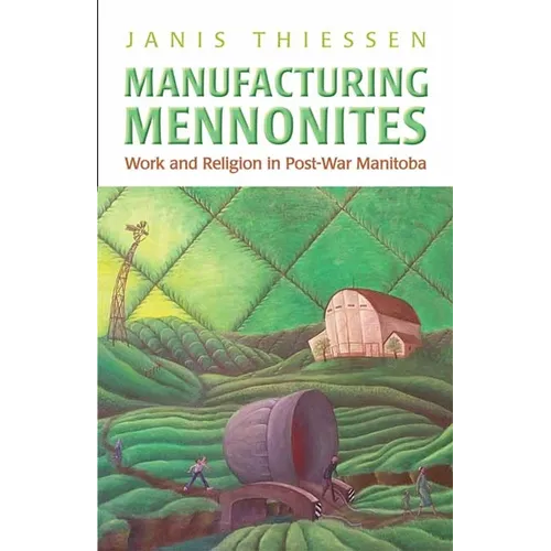 Manufacturing Mennonites: Work and Religion in Post-War Manitoba - Paperback