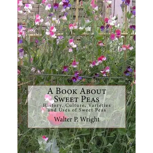 A Book About Sweet Peas: History, Culture, Varieties and Uses of Sweet Peas - Paperback