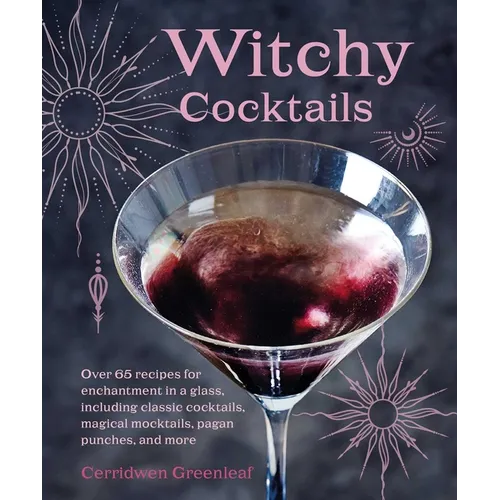 Witchy Cocktails: Over 65 Recipes for Enchantment in a Glass, Including Classic Cocktails, Magical Mocktails, Pagan Punches, and More - Hardcover