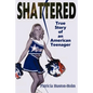 Shattered: True Story of an American Teenager - Paperback