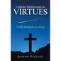 Catholic Meditations on Virtues: A Daily Meditation on a Virtue - Paperback