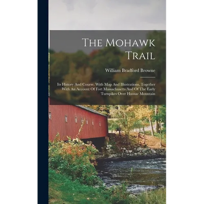 The Mohawk Trail: Its History And Course, With Map And Illustrations, Together With An Account Of Fort Massachusetts And Of The Early Tu - Hardcover