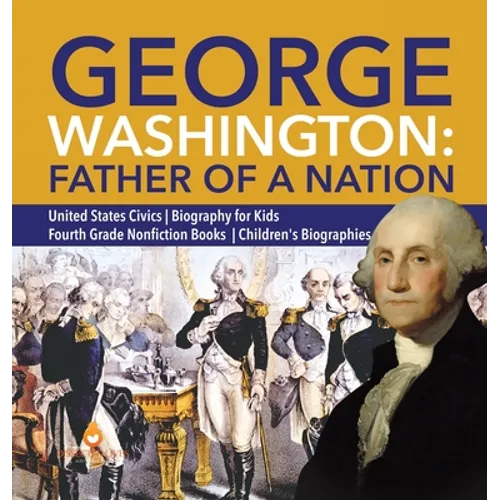 George Washington: Father of a Nation United States Civics Biography for Kids Fourth Grade Nonfiction Books Children's Biographies - Hardcover