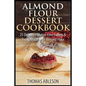 Almond Flour Dessert Cookbook: 25 Delicious Gluten-Free Sweets & Treats Made with Almond Flour - Paperback