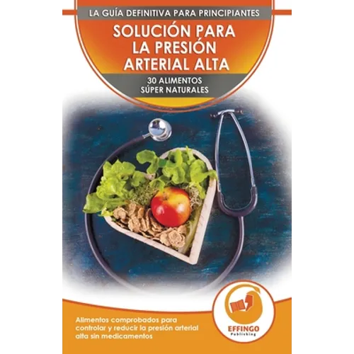 Solución Para La Presión Sanguínea: 30 Alimentos Naturales Comprobados Para Controlar, Bajar La Presión Arterial Alta Sin Medicación (Libro En Español - Paperback