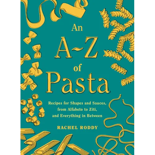 An A-Z of Pasta: Recipes for Shapes and Sauces, from Alfabeto to Ziti, and Everything in Between: A Cookbook - Hardcover