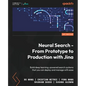 Neural Search - From Prototype to Production with Jina: Build deep learning-powered search systems that you can deploy and manage with ease - Paperback
