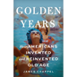 Golden Years: How Americans Invented and Reinvented Old Age - Hardcover