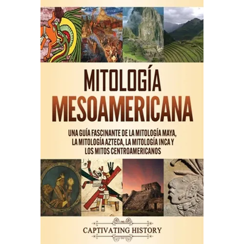 Mitología mesoamericana: Una guía fascinante de la mitología maya, la mitología azteca, la mitología inca y los mitos centroamericanos - Paperback