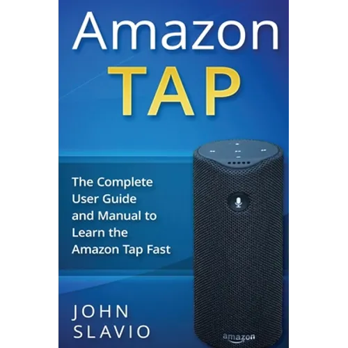 Amazon Tap: The Complete User Guide and Manual to Learn the Amazon Tap Fast - Hardcover