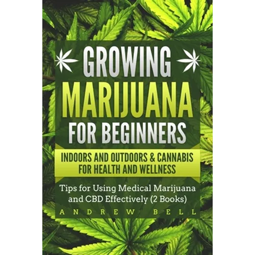 Growing Marijuana for Beginners Indoors and Outdoors & Cannabis for Health and Wellness: Tips for Using Medical Marijuana and CBD Effectively (2 Books - Paperback