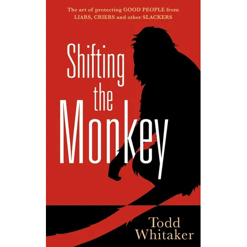 Shifting the Monkey: The Art of Protecting Good People from Liars, Criers, and Other Slackers (a Book on School Leadership and Teacher Performance) - Hardcover