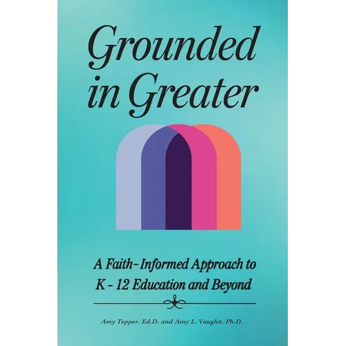 Grounded in Greater: A Faith-Informed Approach to K-12 Education and Beyond - Paperback