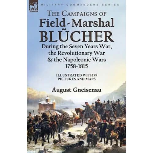 The Campaigns of Field-Marshal Blücher During the Seven Years War, the Revolutionary War and the Napoleonic Wars, 1758-1815 - Paperback