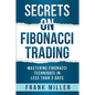 Secrets on Fibonacci Trading: Mastering Fibonacci Techniques In Less Than 3 Days - Paperback