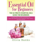 Essential Oil for Beginners: The Ultimate Essential Oils Guide for Beginners: Includes History, Benefits, Household Uses, Safety Tips, Essential Oi - Paperback