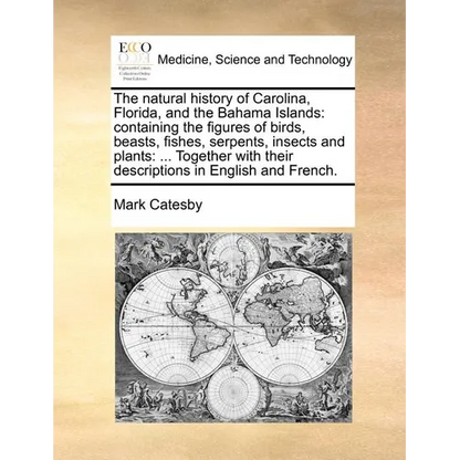 The Natural History of Carolina, Florida, and the Bahama Islands: Containing the Figures of Birds, Beasts, Fishes, Serpents, Insects and Plants: ... T - Paperback