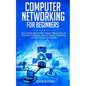 Computer Networking for Beginners: The Complete Basic Guide to Master Network Security, Computer Architecture, Internet, Wireless Technology, and Comm - Paperback