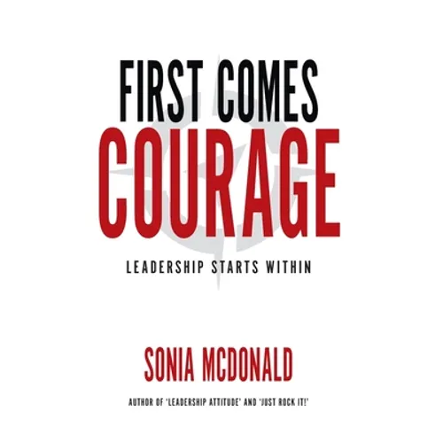 First Comes Courage: Leadership Starts Within - Hardcover