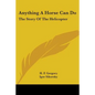 Anything A Horse Can Do: The Story Of The Helicopter - Paperback