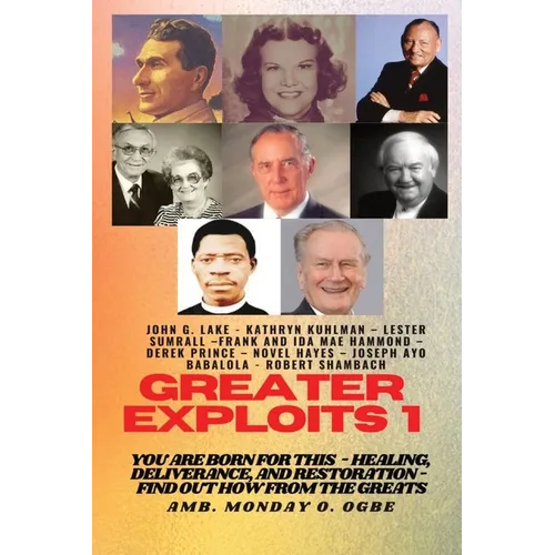 Greater Exploits - 1: You are Born for This - Healing, Deliverance and Restoration - Find out how from the Greats - Paperback