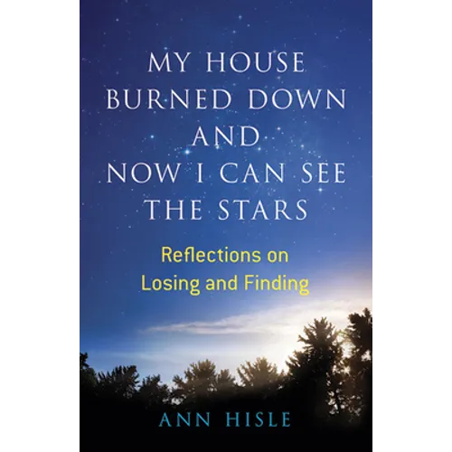 My House Burned Down and Now I Can See the Stars: Reflections on Losing and Finding - Paperback