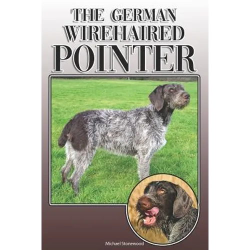 The German Wirehaired Pointer: A Complete and Comprehensive Owners Guide To: Buying, Owning, Health, Grooming, Training, Obedience, Understanding and - Paperback
