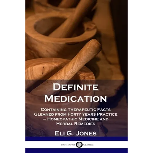 Definite Medication: Containing Therapeutic Facts Gleaned from Forty Years Practice - Homeopathic Medicine and Herbal Remedies - Paperback