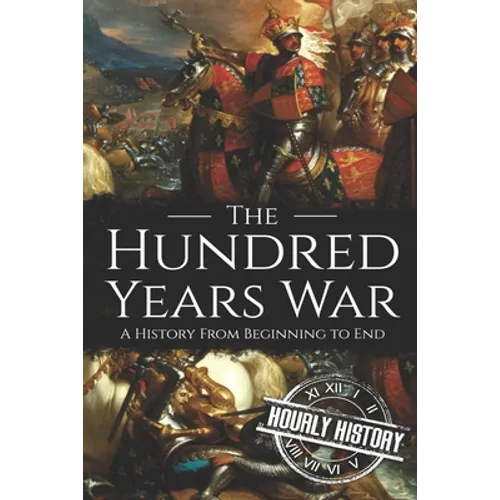 The Hundred Years War: A History from Beginning to End - Paperback