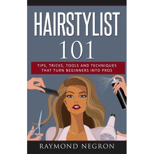 Hairstylist 101: Tips, Tricks, Tools and Techniques That Turn Beginners Into Pros - Paperback