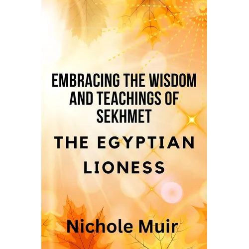 Embracing the Wisdom and Teachings of Sekhmet - The Egyptian Lioness - Paperback