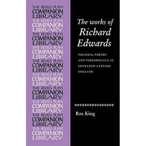 The Works of Richard Edwards: Politics, Poetry and Performance in Sixteenth Century England - Paperback