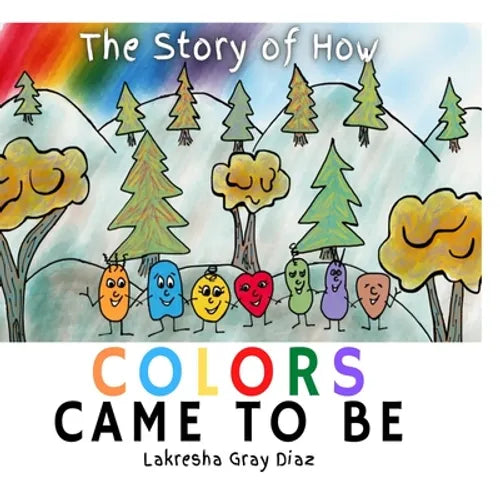 The Story of How Color Came to Be: Teaching Children About Color Theory and Friendship - Paperback