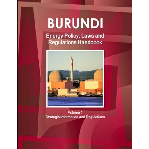 Burundi Energy Policy, Laws and Regulations Handbook Volume 1 Strategic Information and Regulations - Paperback