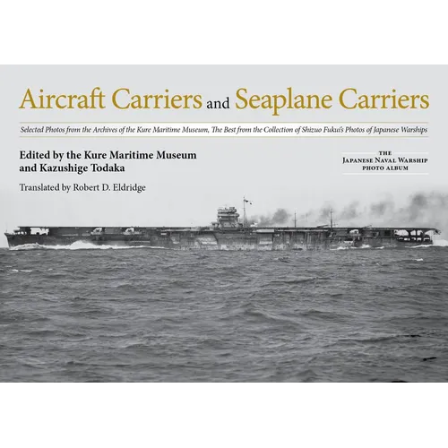 Aircraft Carriers and Seaplane Carriers: Selected Photos from the Archives of the Kure Maritime Museum; The Best from the Collection of Shizuo Fukui's - Hardcover