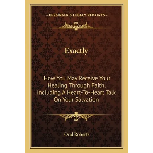 Exactly: How You May Receive Your Healing Through Faith, Including a Heart-To-Heart Talk on Your Salvation - Paperback