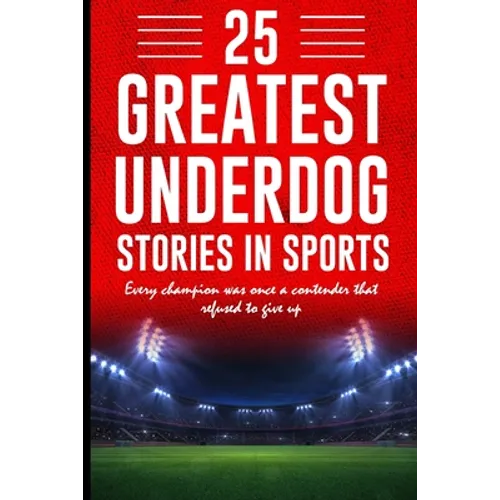 25 Greatest Underdog Stories in Sports: Every champion was once a contender that refused to give up - Paperback