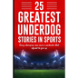 25 Greatest Underdog Stories in Sports: Every champion was once a contender that refused to give up - Paperback