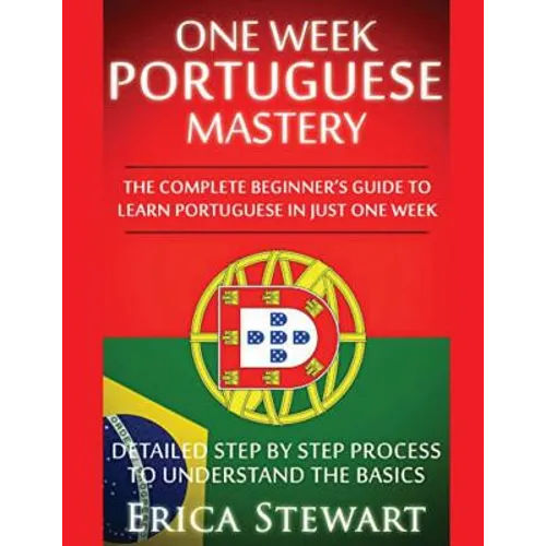 Portuguese: One Week Portuguese Mastery: The Complete Beginner's Guide to Learning Portuguese in just 1 Week! Detailed Step by Ste - Paperback