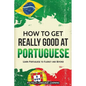 How to Get Really Good at Portuguese: Learn Portuguese to Fluency and Beyond - Paperback
