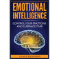 Emotional Intelligence: Control Your Emotions and Eliminate Fear - Paperback