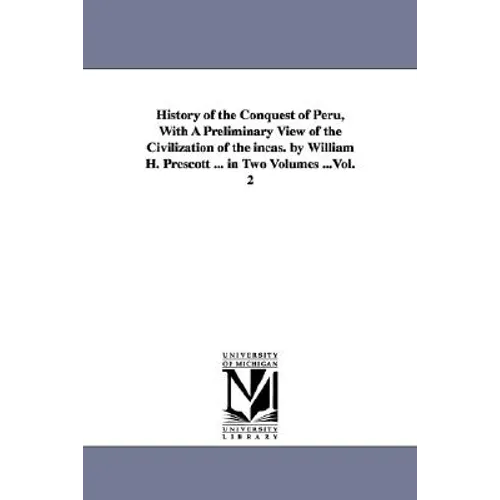 History of the Conquest of Peru, With A Preliminary View of the Civilization of the incas. by William H. Prescott ... in Two Volumes ...Vol. 2 - Paperback