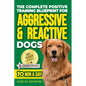The Complete Positive Training Blueprint For Aggressive & Reactive Dogs: Step-by-Step Guide to Calm Your Anxious Dog, Manage Triggers, and Build Confi - Paperback