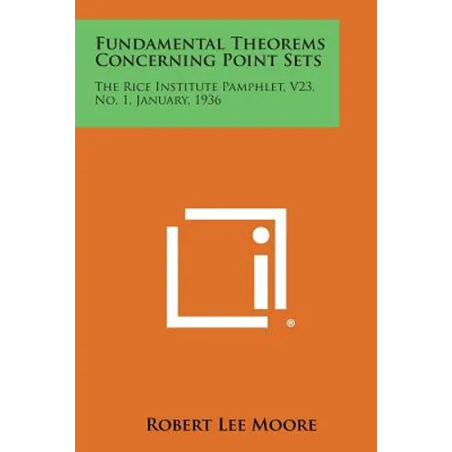 Fundamental Theorems Concerning Point Sets: The Rice Institute Pamphlet, V23, No. 1, January, 1936 - Paperback