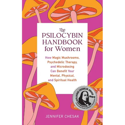 The Psilocybin Handbook for Women: How Magic Mushrooms, Psychedelic Therapy, and Microdosing Can Benefit Your Mental, Physical, and Spiritual Health - Paperback