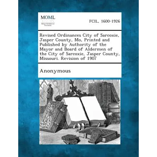 Revised Ordinances City of Sarcoxie, Jasper County, Mo, Printed and Published by Authority of the Mayor and Board of Aldermen of the City of Sarcoxie, - Paperback